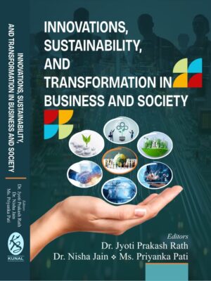 INNOVATIONS, SUSTAINABILITY, AND TRANSFORMATION IN BUSINESS AND SOCIETY by Dr. Jyoti Prakash Rath, Dr. Nisha Jain and Ms. Priyanka Pati