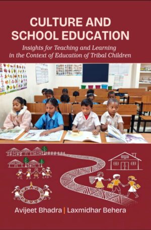 Culture and School Education: Insights for Teaching and Learning in the Context of Education of Tribal Children by Avijeet Bhadra Laxmidhar Behera